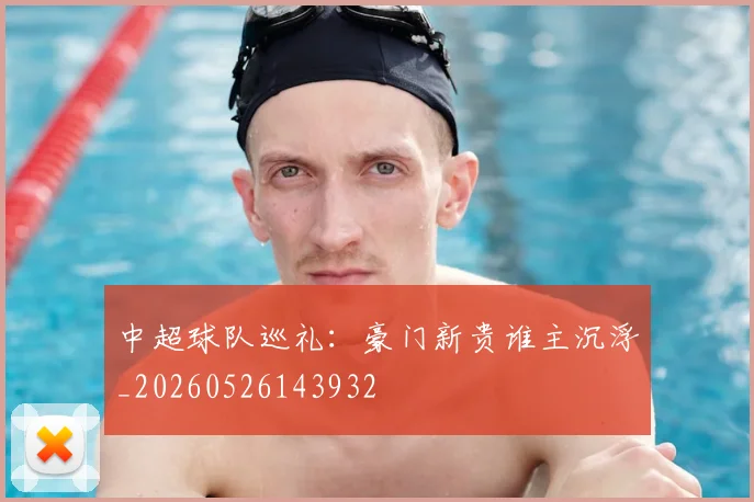 中超球队巡礼：豪门新贵谁主沉浮_20260526143932