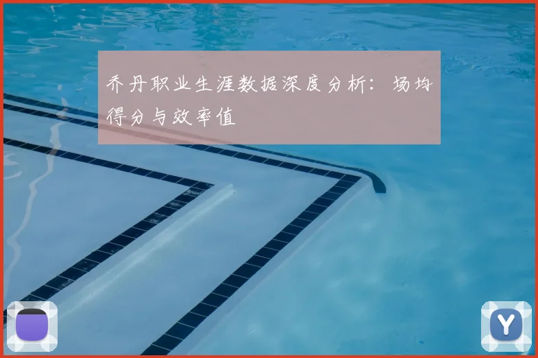 乔丹职业生涯数据深度分析:场均得分与效率值