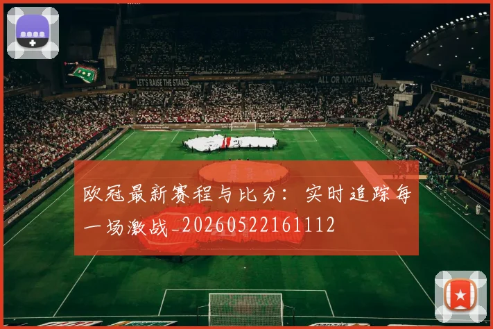 欧冠最新赛程与比分：实时追踪每一场激战_20260522161112