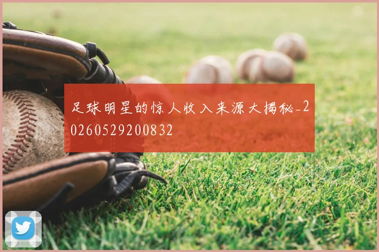 足球明星的惊人收入来源大揭秘_20260529200832