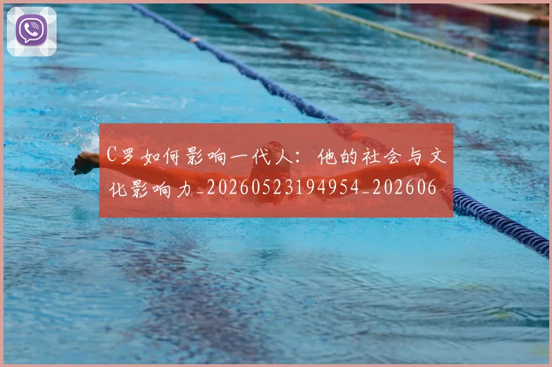 C罗如何影响一代人：他的社会与文化影响力_20260523194954_20260606165350
