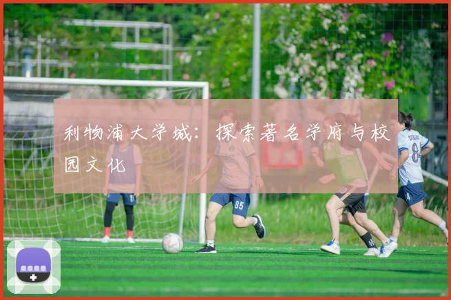 利物浦大学城:探索著名学府与校园文化