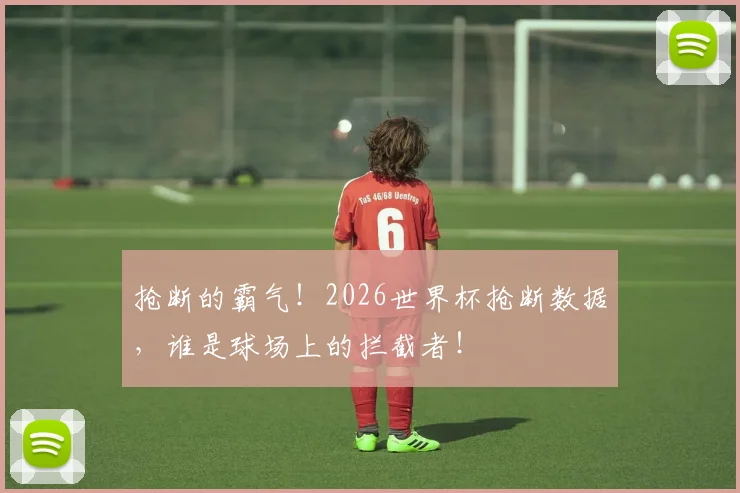 抢断的霸气！2026世界杯抢断数据，谁是球场上的拦截者！