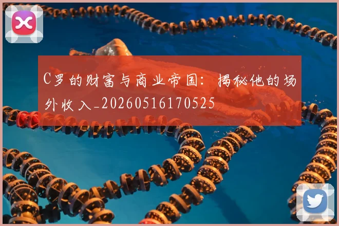 C罗的财富与商业帝国:揭秘他的场外收入_20260516170525