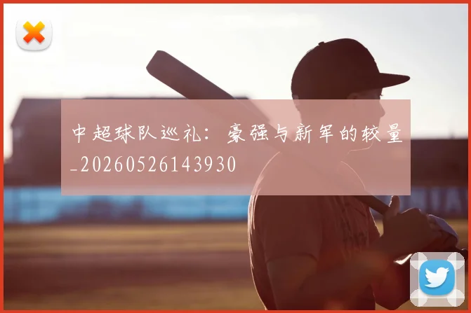 中超球队巡礼：豪强与新军的较量_20260526143930