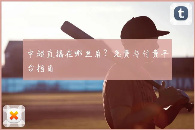 中超直播在哪里看？免费与付费平台指南