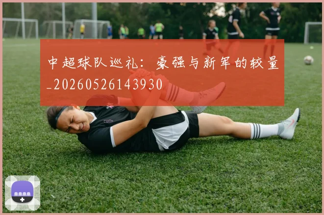 中超球队巡礼：豪强与新军的较量_20260526143930