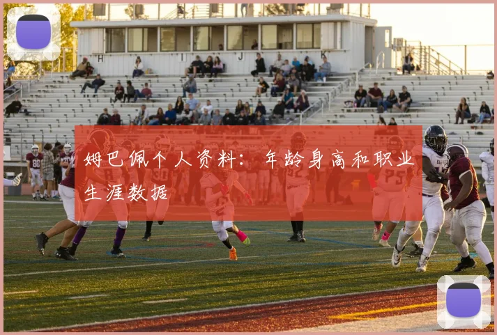 姆巴佩个人资料：年龄身高和职业生涯数据