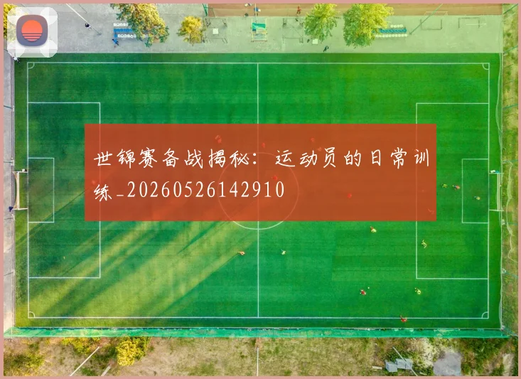 世锦赛备战揭秘:运动员的日常训练_20260526142910