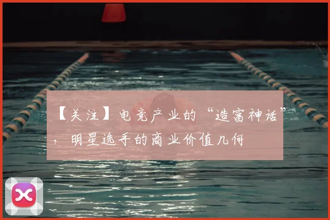 【关注】电竞产业的“造富神话”,明星选手的商业价值几何
