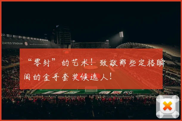 “零封”的艺术!致敬那些定格瞬间的金手套奖候选人!