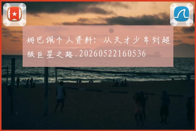 姆巴佩个人资料：从天才少年到超级巨星之路_20260522160536